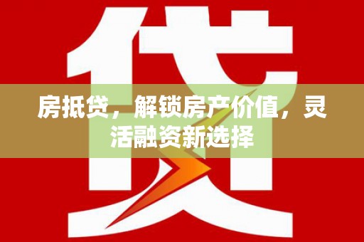 丰宁房抵贷，解锁房产价值，灵活融资新选择