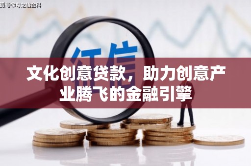 丰宁文化创意贷款，助力创意产业腾飞的金融引擎