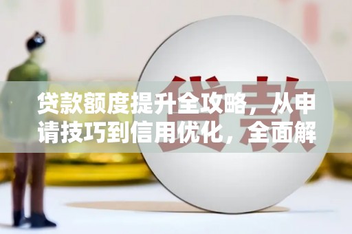 丰宁贷款额度提升全攻略，从申请技巧到信用优化，全面解析