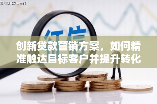 丰宁创新贷款营销方案，如何精准触达目标客户并提升转化率