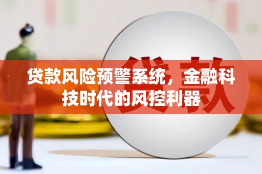 丰宁贷款风险预警系统，金融科技时代的风控利器