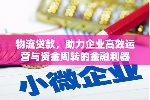 丰宁物流贷款，助力企业高效运营与资金周转的金融利器