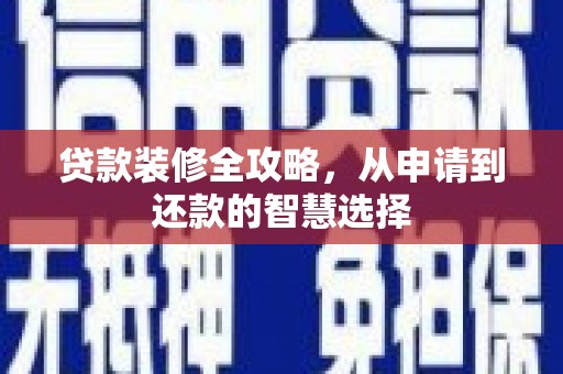 丰宁贷款装修全攻略，从申请到还款的智慧选择