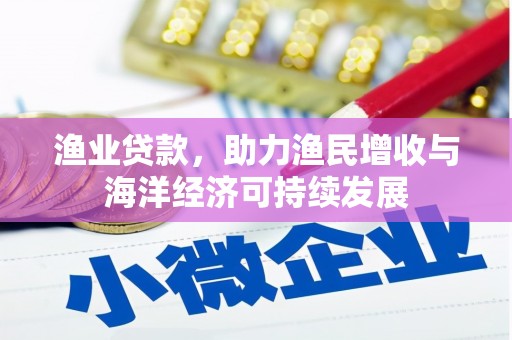 丰宁渔业贷款，助力渔民增收与海洋经济可持续发展