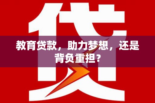 丰宁教育贷款，助力梦想，还是背负重担？