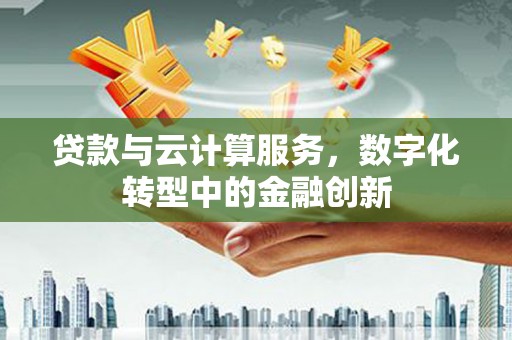 丰宁贷款与云计算服务，数字化转型中的金融创新