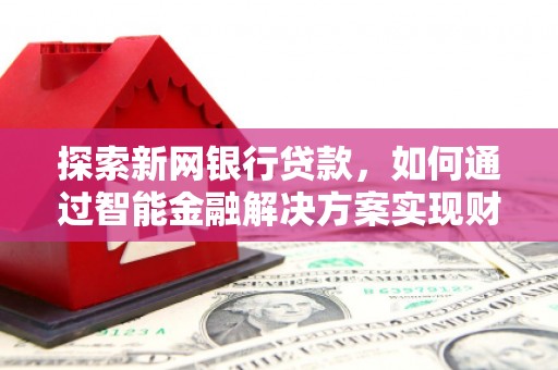 丰宁探索新网银行贷款，如何通过智能金融解决方案实现财富增长