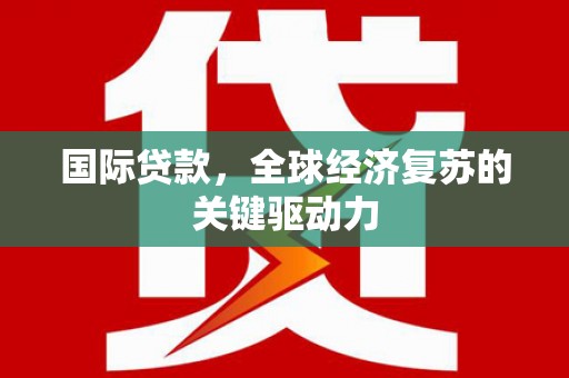 丰宁国际贷款，全球经济复苏的关键驱动力