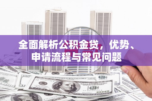 丰宁全面解析公积金贷，优势、申请流程与常见问题