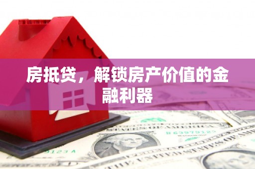 丰宁房抵贷，解锁房产价值的金融利器
