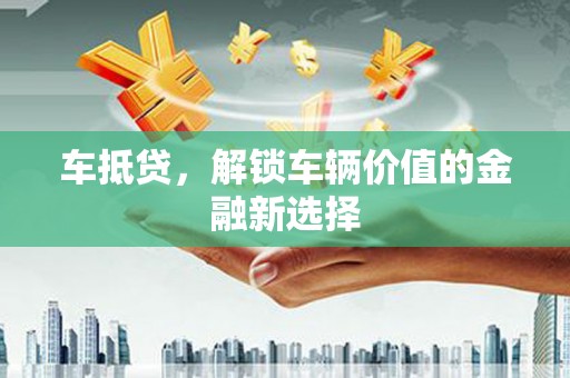 丰宁车抵贷，解锁车辆价值的金融新选择