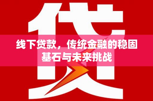 丰宁线下贷款，传统金融的稳固基石与未来挑战