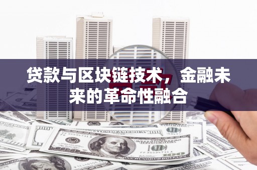 丰宁贷款与区块链技术，金融未来的革命性融合