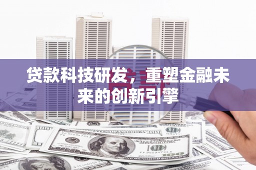 丰宁贷款科技研发，重塑金融未来的创新引擎
