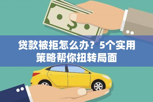 丰宁贷款被拒怎么办？5个实用策略帮你扭转局面