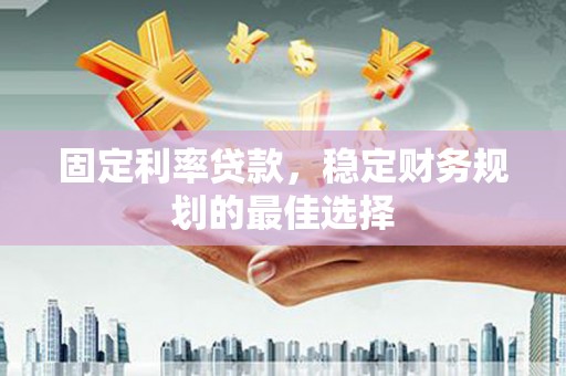 丰宁固定利率贷款，稳定财务规划的最佳选择