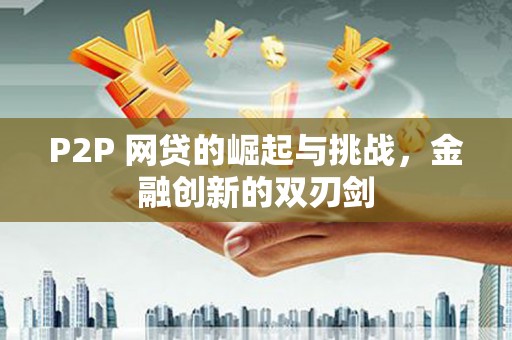 丰宁P2P 网贷的崛起与挑战，金融创新的双刃剑