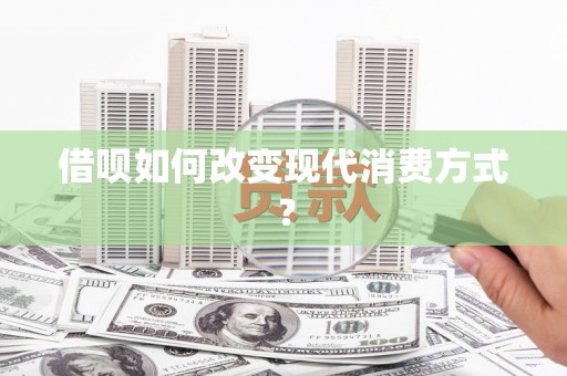 丰宁借呗如何改变现代消费方式？