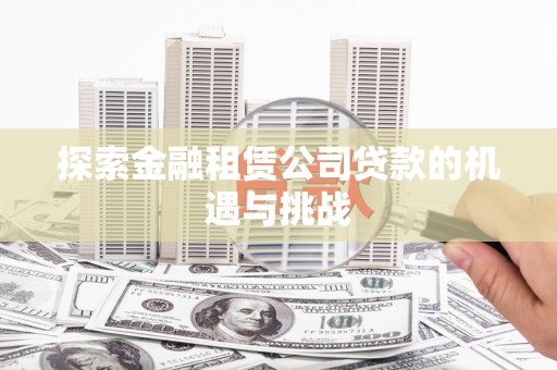 丰宁探索金融租赁公司贷款的机遇与挑战