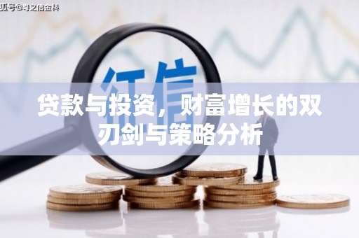 丰宁贷款与投资，财富增长的双刃剑与策略分析
