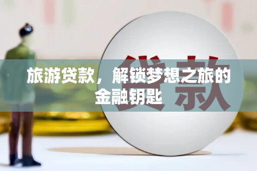 丰宁旅游贷款，解锁梦想之旅的金融钥匙