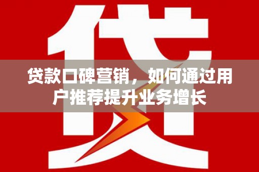 丰宁贷款口碑营销，如何通过用户推荐提升业务增长