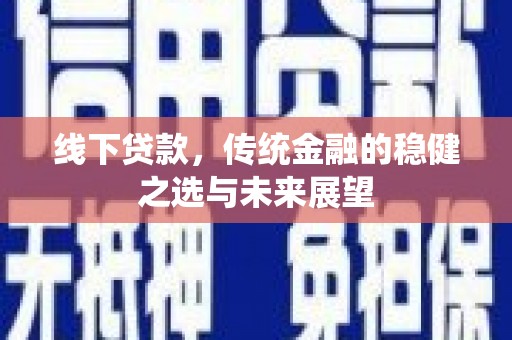 丰宁线下贷款，传统金融的稳健之选与未来展望
