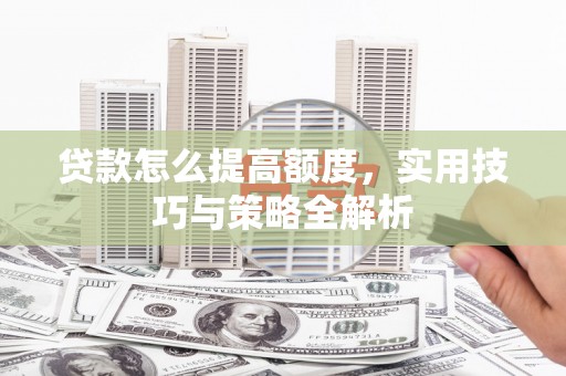 丰宁贷款怎么提高额度，实用技巧与策略全解析