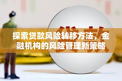 丰宁探索贷款风险转移方法，金融机构的风险管理新策略