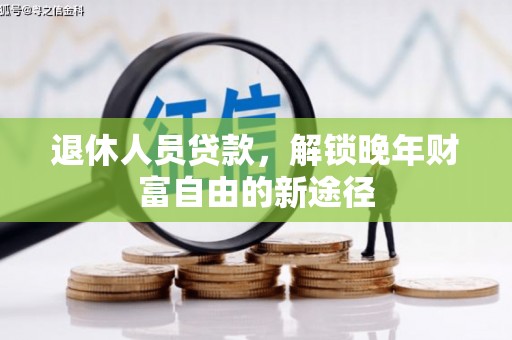 丰宁退休人员贷款，解锁晚年财富自由的新途径