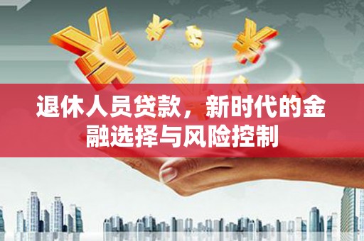 丰宁退休人员贷款，新时代的金融选择与风险控制