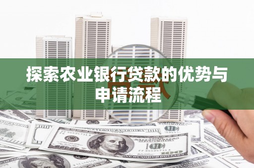 丰宁探索农业银行贷款的优势与申请流程