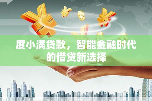丰宁度小满贷款，智能金融时代的借贷新选择