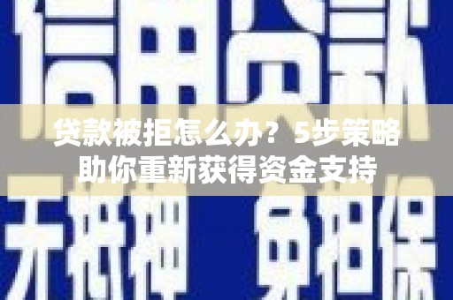 丰宁贷款被拒怎么办？5步策略助你重新获得资金支持