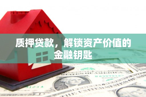 丰宁质押贷款，解锁资产价值的金融钥匙