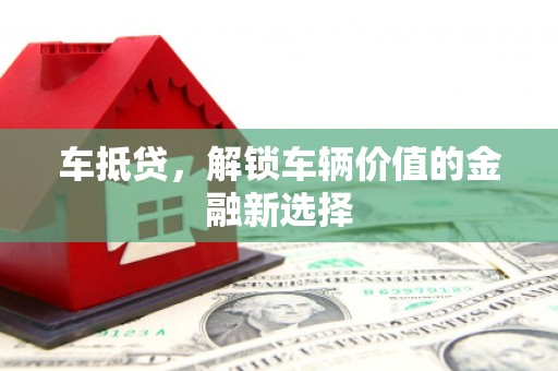 丰宁车抵贷，解锁车辆价值的金融新选择