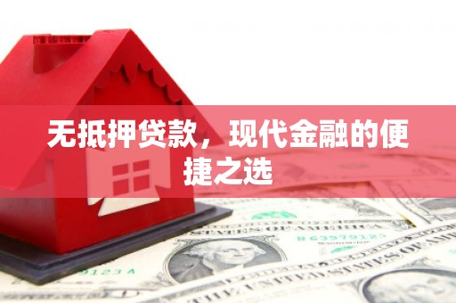 丰宁无抵押贷款，现代金融的便捷之选