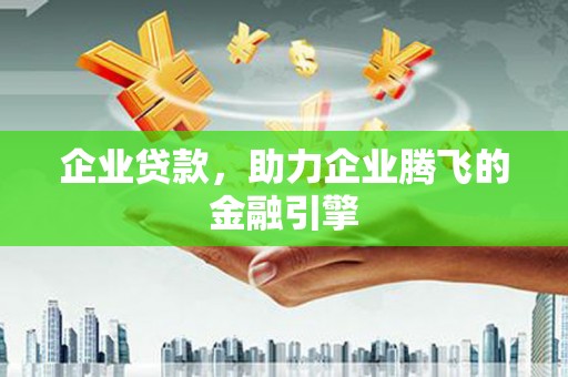 丰宁企业贷款，助力企业腾飞的金融引擎