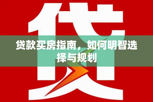 丰宁贷款买房指南，如何明智选择与规划