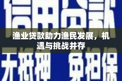 丰宁渔业贷款助力渔民发展，机遇与挑战并存