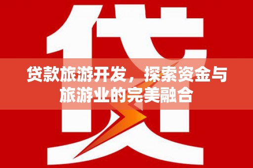 丰宁贷款旅游开发，探索资金与旅游业的完美融合