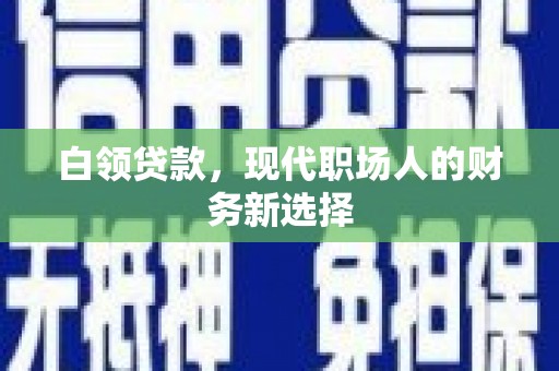 丰宁白领贷款，现代职场人的财务新选择