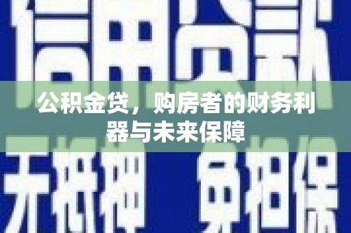 丰宁公积金贷，购房者的财务利器与未来保障
