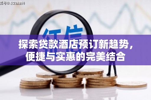 丰宁探索贷款酒店预订新趋势，便捷与实惠的完美结合