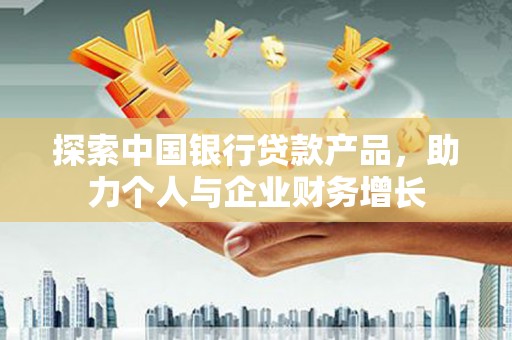 丰宁探索中国银行贷款产品，助力个人与企业财务增长
