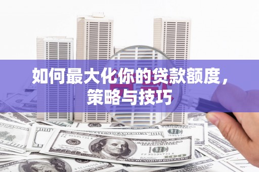 丰宁如何最大化你的贷款额度，策略与技巧
