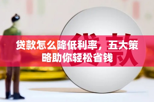 丰宁贷款怎么降低利率，五大策略助你轻松省钱