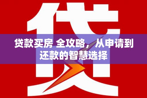 丰宁贷款买房 全攻略，从申请到还款的智慧选择