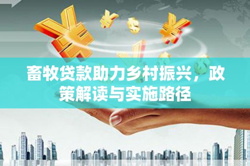 丰宁畜牧贷款助力乡村振兴，政策解读与实施路径