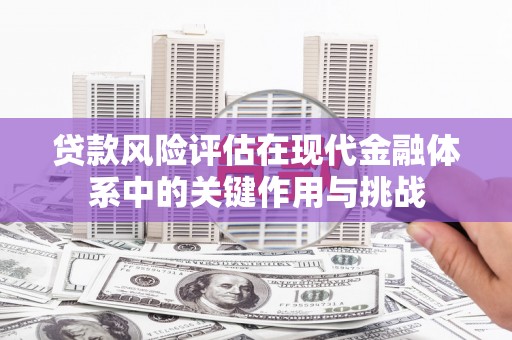 丰宁贷款风险评估在现代金融体系中的关键作用与挑战